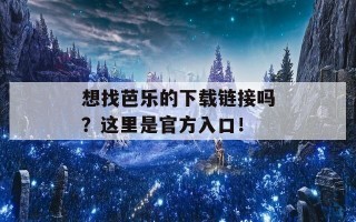 想找芭乐的下载链接吗？这里是官方入口！