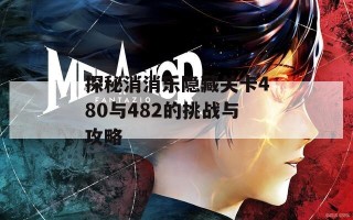 探秘消消乐隐藏关卡480与482的挑战与攻略