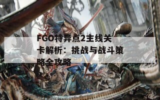 FGO特异点2主线关卡解析：挑战与战斗策略全攻略