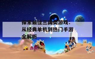 探索最佳三国类游戏：从经典单机到热门手游全解析