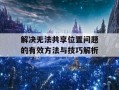 解决无法共享位置问题的有效方法与技巧解析