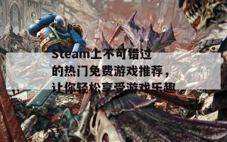 Steam上不可错过的热门免费游戏推荐，让你轻松享受游戏乐趣