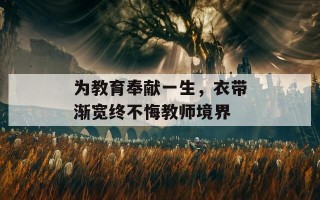 为教育奉献一生，衣带渐宽终不悔教师境界