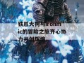 铁爪大狗与ironmic的冒险之旅齐心协力共创辉煌