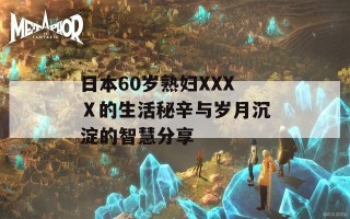 日本60岁熟妇XXXⅩ的生活秘辛与岁月沉淀的智慧分享