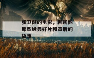 张卫健的电影，聊聊他那些经典好片和背后的故事