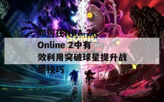 如何在NBA 2K Online 2中有效利用突破球星提升战绩技巧