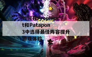 如何在Prophunt和Patapon 3中选择最佳阵容提升游戏体验