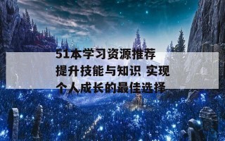 51本学习资源推荐 提升技能与知识 实现个人成长的最佳选择