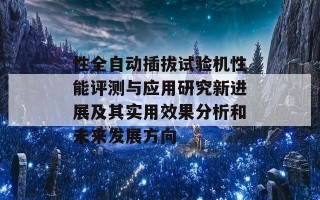 性全自动插拔试验机性能评测与应用研究新进展及其实用效果分析和未来发展方向