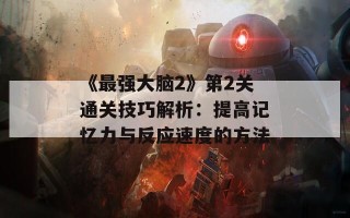 《最强大脑2》第2关通关技巧解析：提高记忆力与反应速度的方法