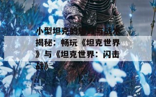 小型坦克的魅力与战术揭秘：畅玩《坦克世界》与《坦克世界：闪击战》