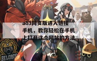 ao3网页版进入链接手机，教你轻松在手机上打开这个网站的方法