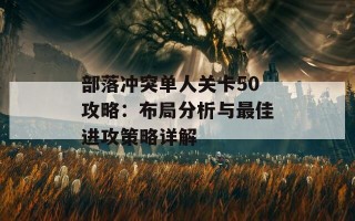 部落冲突单人关卡50攻略：布局分析与最佳进攻策略详解