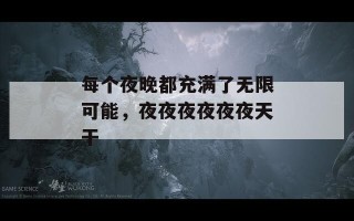 每个夜晚都充满了无限可能，夜夜夜夜夜夜天干