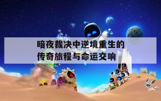 暗夜裁决中逆境重生的传奇旅程与命运交响