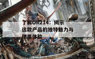 了解OR214：揭示这款产品的独特魅力与使用体验