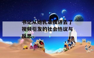 书记从她乳罩摸进去了视频引发的社会热议与反思