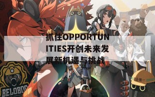 抓住OPPORTUNITIES开创未来发展新机遇与挑战