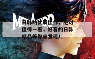 日韩的优质佳作，绝对值得一看，好看的日韩精品等你来发现！