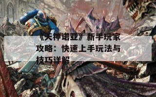 《天神诺亚》新手玩家攻略：快速上手玩法与技巧详解