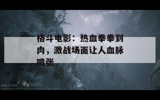 格斗电影：热血拳拳到肉，激战场面让人血脉喷张