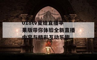 018tv夏娃直播苹果版带你体验全新直播内容与精彩互动乐趣