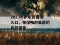 2023年伊犁园直通入口，带你畅游美丽的自然风景