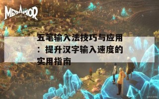 五笔输入法技巧与应用：提升汉字输入速度的实用指南