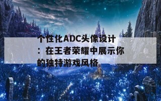 个性化ADC头像设计：在王者荣耀中展示你的独特游戏风格