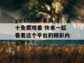 yw193can未满十免费观看 快来一起看看这个平台的精彩内容吧！