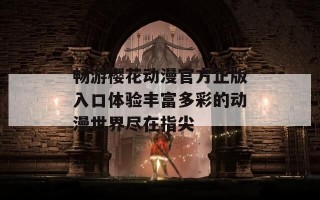 畅游樱花动漫官方正版入口体验丰富多彩的动漫世界尽在指尖