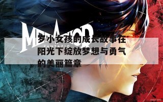 岁小女孩的成长故事在阳光下绽放梦想与勇气的美丽篇章