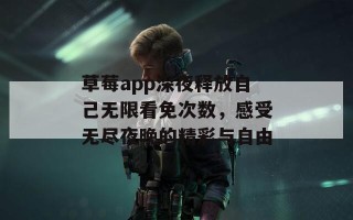 草莓app深夜释放自己无限看免次数，感受无尽夜晚的精彩与自由