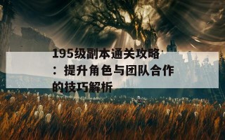 195级副本通关攻略：提升角色与团队合作的技巧解析