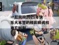 一起回顾2021年快乐大本营的精彩瞬间和难忘时刻