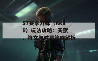 S7赛季刀妹（Akali）玩法攻略：天赋、符文与对局策略解析