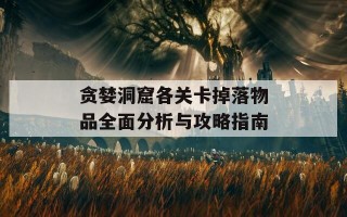 贪婪洞窟各关卡掉落物品全面分析与攻略指南