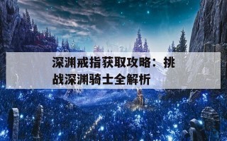 深渊戒指获取攻略：挑战深渊骑士全解析