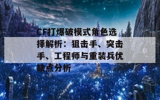 CF打爆破模式角色选择解析：狙击手、突击手、工程师与重装兵优缺点分析