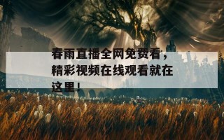 春雨直播全网免费看，精彩视频在线观看就在这里！