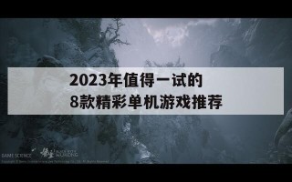 2023年值得一试的8款精彩单机游戏推荐