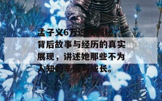 孟子义6万过夜揭秘：背后故事与经历的真实展现，讲述她那些不为人知的辛酸与成长。