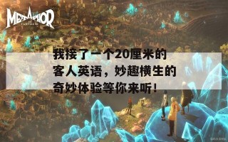 我接了一个20厘米的客人英语，妙趣横生的奇妙体验等你来听！