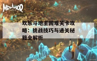 欢乐斗地主困难关卡攻略：挑战技巧与通关秘籍全解析