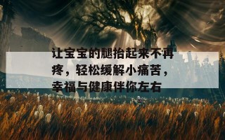 让宝宝的腿抬起来不再疼，轻松缓解小痛苦，幸福与健康伴你左右