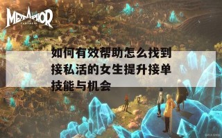 如何有效帮助怎么找到接私活的女生提升接单技能与机会