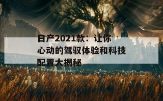 日产2021款：让你心动的驾驭体验和科技配置大揭秘