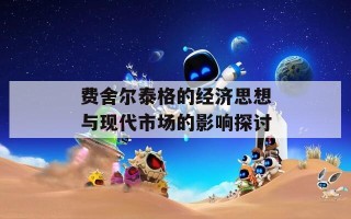 费舍尔泰格的经济思想与现代市场的影响探讨