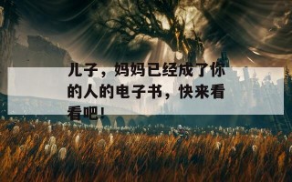 儿子，妈妈已经成了你的人的电子书，快来看看吧！